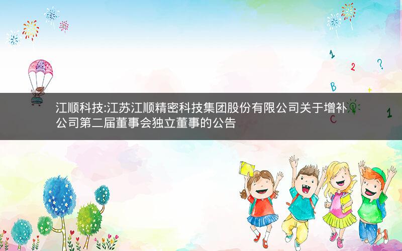 江顺科技:江苏江顺精密科技集团股份有限公司关于增补公司第二届董事会独立董事的公告