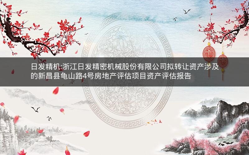 日发精机:浙江日发精密机械股份有限公司拟转让资产涉及的新昌县龟山路4号房地产评估项目资产评估报告