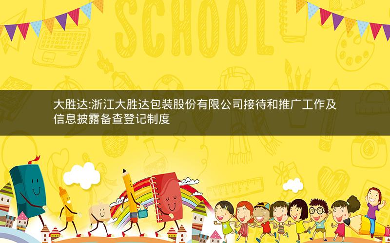 大胜达:浙江大胜达包装股份有限公司接待和推广工作及信息披露备查登记制度