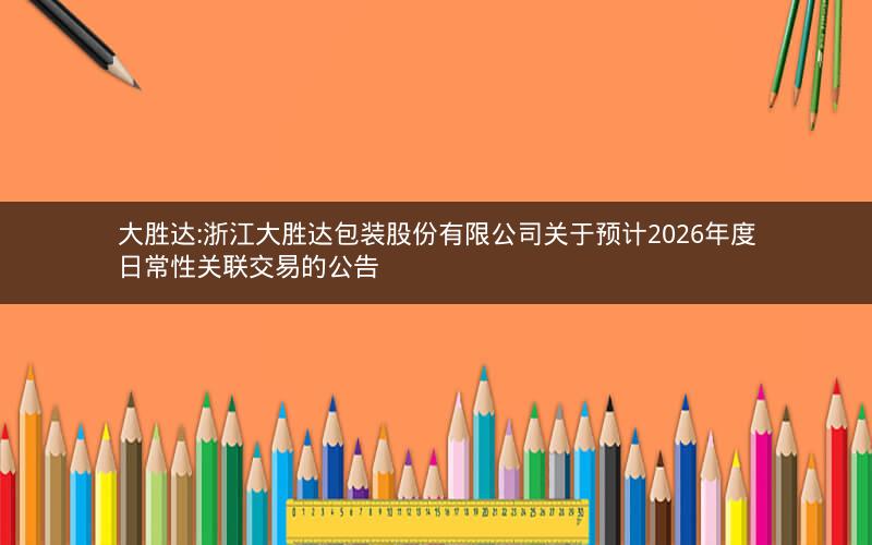 大胜达:浙江大胜达包装股份有限公司关于预计2026年度日常性关联交易的公告