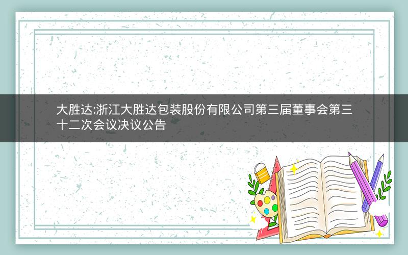 大胜达:浙江大胜达包装股份有限公司第三届董事会第三十二次会议决议公告