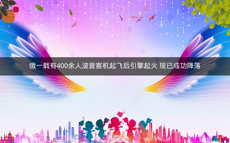 俄一载有400余人波音客机起飞后引擎起火 现已成功降落