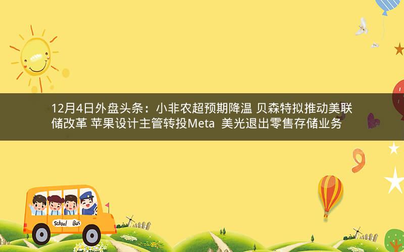 12月4日外盘头条：小非农超预期降温 贝森特拟推动美联储改革 苹果设计主管转投Meta  美光退出零售存储业务