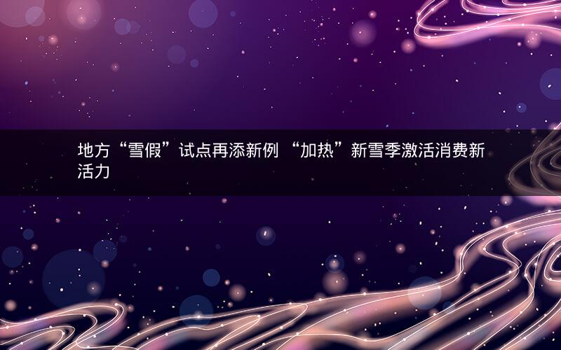 地方“雪假”试点再添新例 “加热”新雪季激活消费新活力