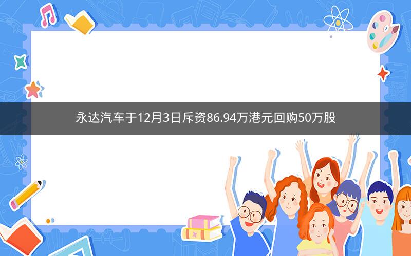 永达汽车于12月3日斥资86.94万港元回购50万股