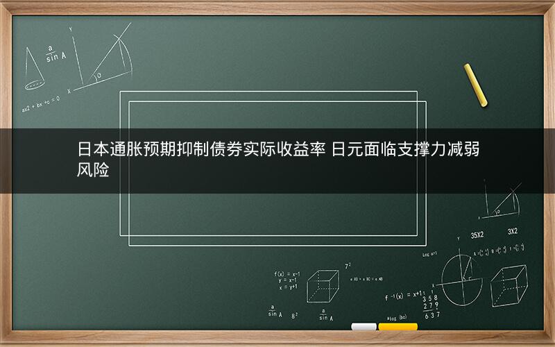 日本通胀预期抑制债券实际收益率 日元面临支撑力减弱风险