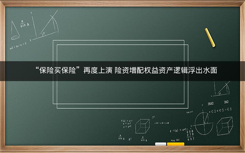 “保险买保险”再度上演 险资增配权益资产逻辑浮出水面