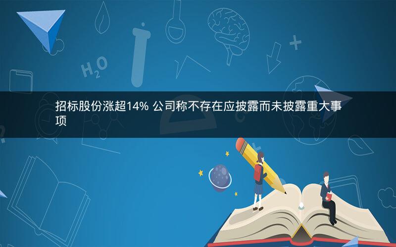 招标股份涨超14% 公司称不存在应披露而未披露重大事项