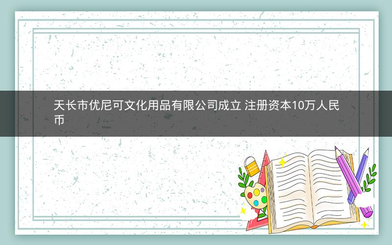 天长市优尼可文化用品有限公司成立 注册资本10万人民币