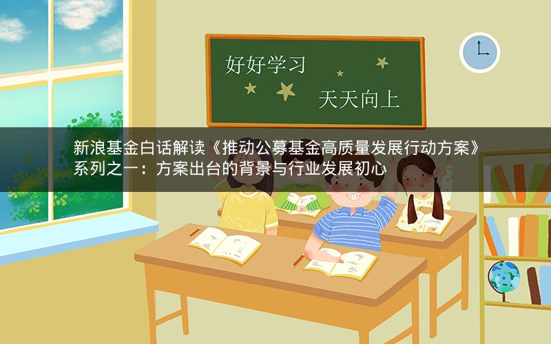 新浪基金白话解读《推动公募基金高质量发展行动方案》系列之一：方案出台的背景与行业发展初心