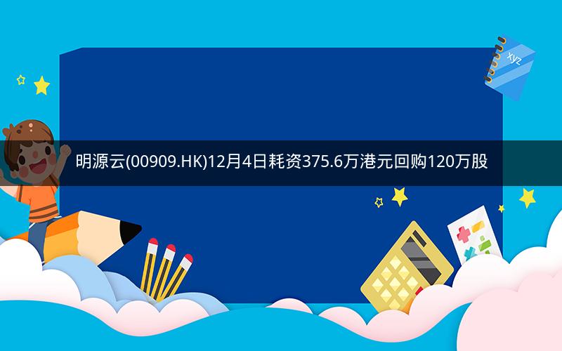 明源云(00909.HK)12月4日耗资375.6万港元回购120万股