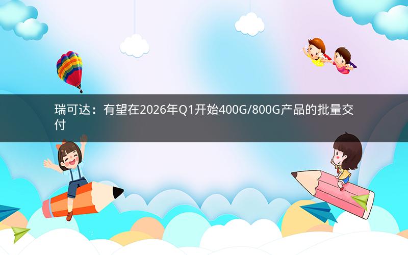 瑞可达：有望在2026年Q1开始400G/800G产品的批量交付