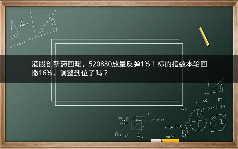港股创新药回暖,520880放量反弹1%!标的指数本轮回撤16%,调整到位了吗? 港股创新药回暖,520880放量反弹1%!标的指数本轮回撤16%,调整到位了吗?