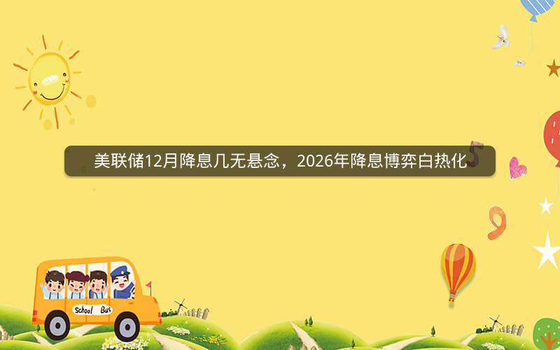 美联储12月降息几无悬念，2026年降息博弈白热化