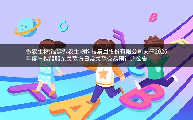 傲农生物:福建傲农生物科技集团股份有限公司关于2026年度与控股股东关联方日常关联交易预计的公告