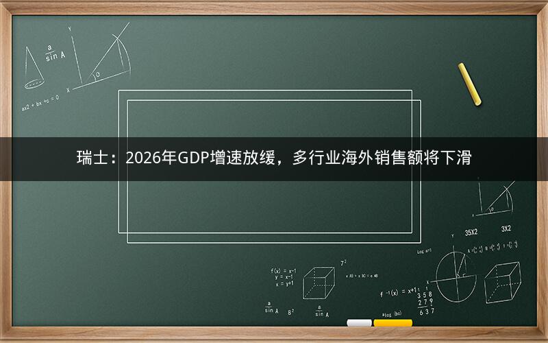 瑞士:2026年GDP增速放缓,多行业海外销售额将下滑 瑞士:2026年GDP增速放缓,多行业海外销售额将下滑
