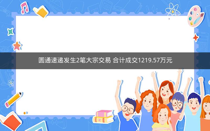 圆通速递发生2笔大宗交易 合计成交1219.57万元