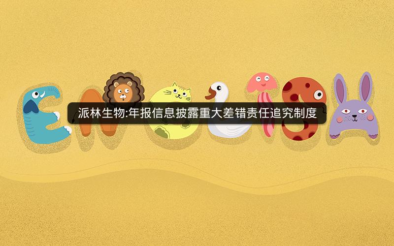 派林生物:年报信息披露重大差错责任追究制度