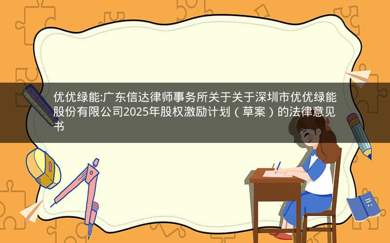 优优绿能:广东信达律师事务所关于关于深圳市优优绿能股份有限公司2025年股权激励计划（草案）的法律意见书
