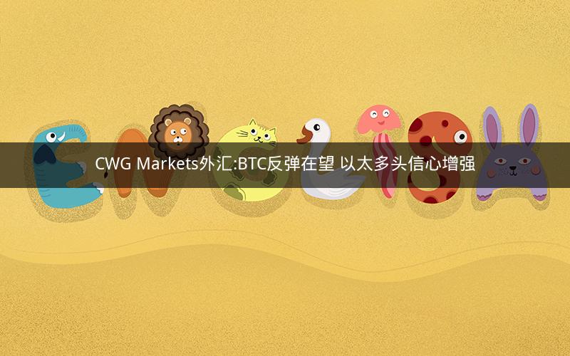 CWG Markets外汇:BTC反弹在望 以太多头信心增强
