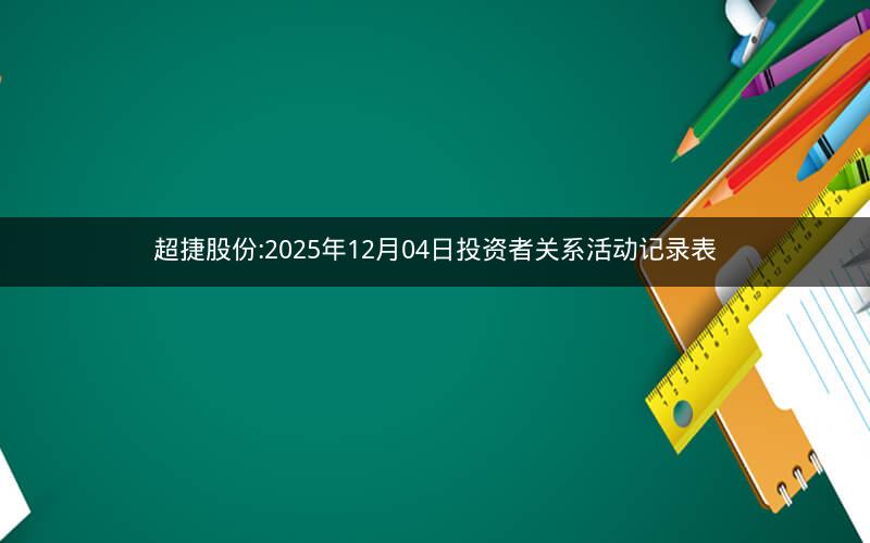 超捷股份:2025年12月04日投资者关系活动记录表