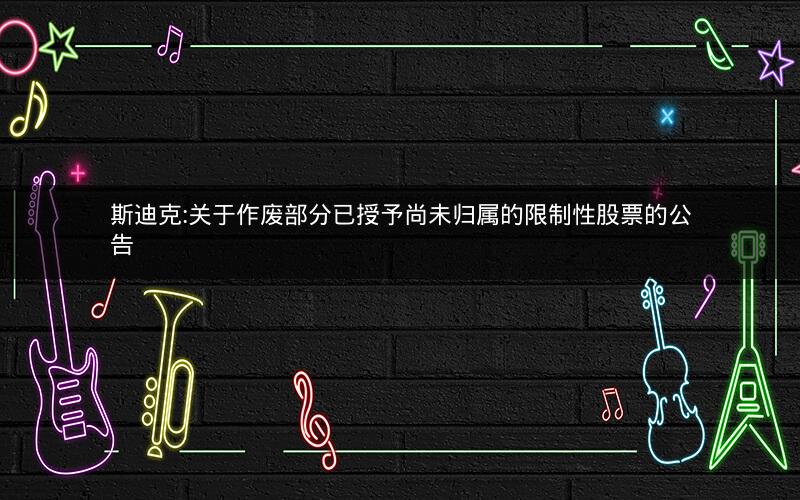 斯迪克:关于作废部分已授予尚未归属的限制性股票的公告