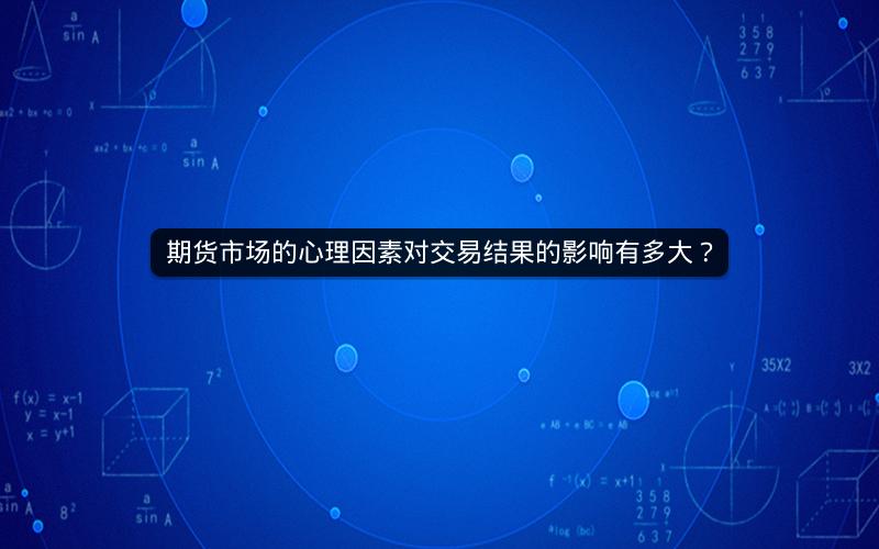 期货市场的心理因素对交易结果的影响有多大？