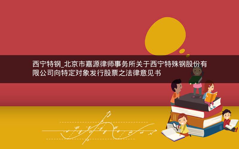 西宁特钢_北京市嘉源律师事务所关于西宁特殊钢股份有限公司向特定对象发行股票之法律意见书
