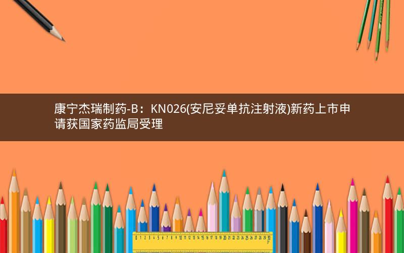 康宁杰瑞制药-B：KN026(安尼妥单抗注射液)新药上市申请获国家药监局受理