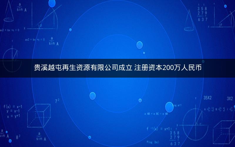 贵溪越屯再生资源有限公司成立 注册资本200万人民币