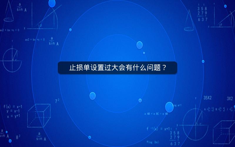 止损单设置过大会有什么问题？