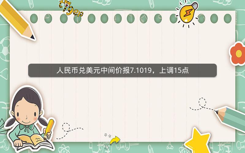 人民币兑美元中间价报7.1019，上调15点