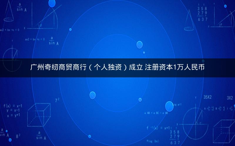 广州奇纫商贸商行（个人独资）成立 注册资本1万人民币