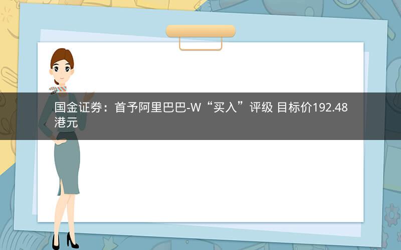 国金证券：首予阿里巴巴-W“买入”评级 目标价192.48港元