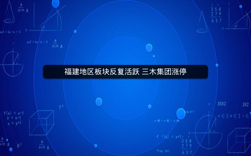 福建地区板块反复活跃 三木集团涨停