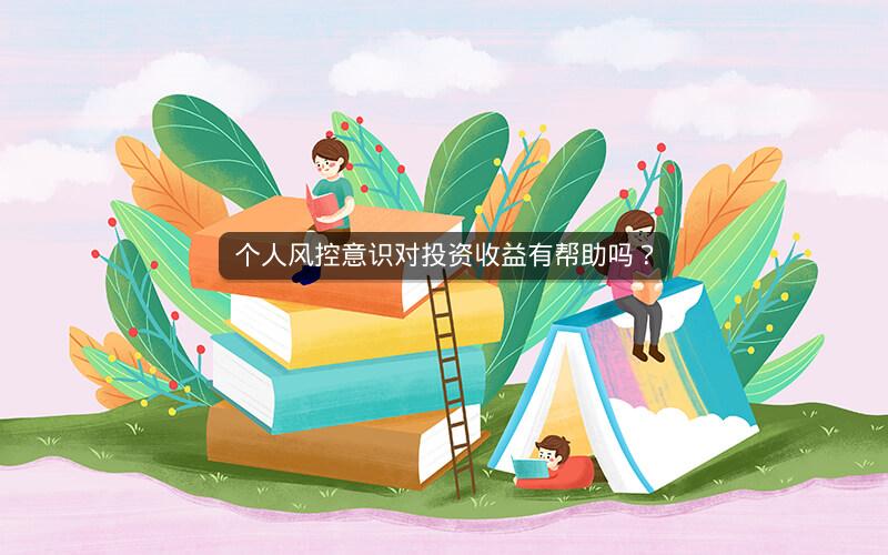 个人风控意识对投资收益有帮助吗？
