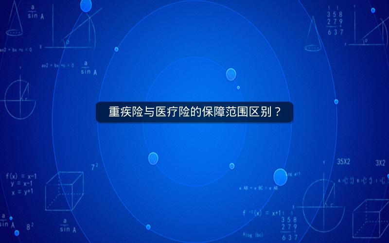 重疾险与医疗险的保障范围区别？