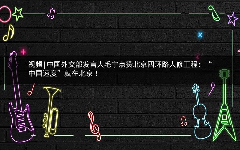 视频|中国外交部发言人毛宁点赞北京四环路大修工程：“中国速度”就在北京！