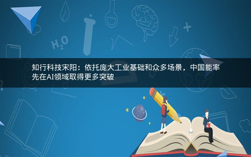 知行科技宋阳：依托庞大工业基础和众多场景，中国能率先在AI领域取得更多突破