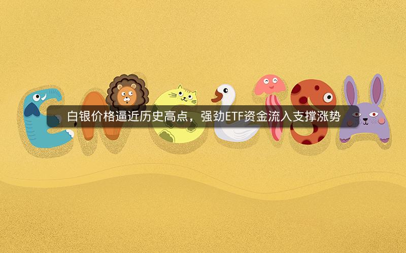 白银价格逼近历史高点,强劲ETF资金流入支撑涨势 白银价格逼近历史高点,强劲ETF资金流入支撑涨势