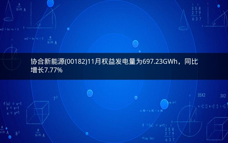 协合新能源(00182)11月权益发电量为697.23GWh，同比增长7.77%