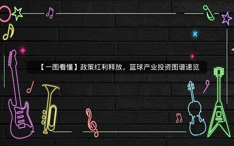 【一图看懂】政策红利释放，篮球产业投资图谱速览