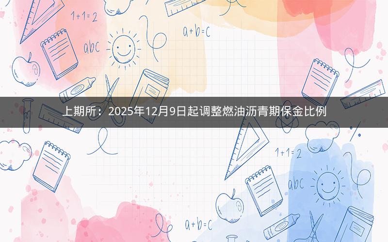 上期所：2025年12月9日起调整燃油沥青期保金比例