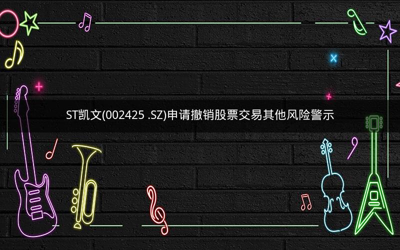 ST凯文(002425 .SZ)申请撤销股票交易其他风险警示