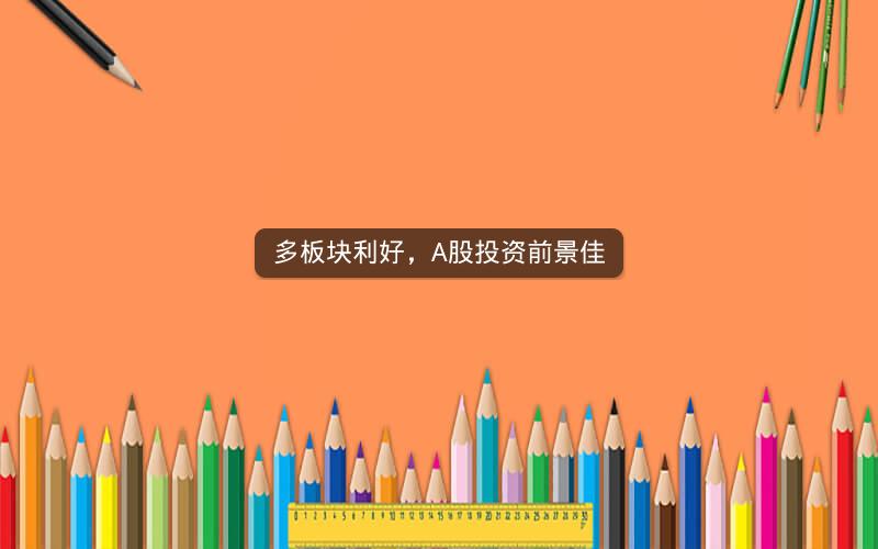 多板块利好，A股投资前景佳
