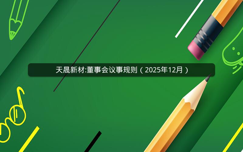 天晟新材:董事会议事规则（2025年12月）