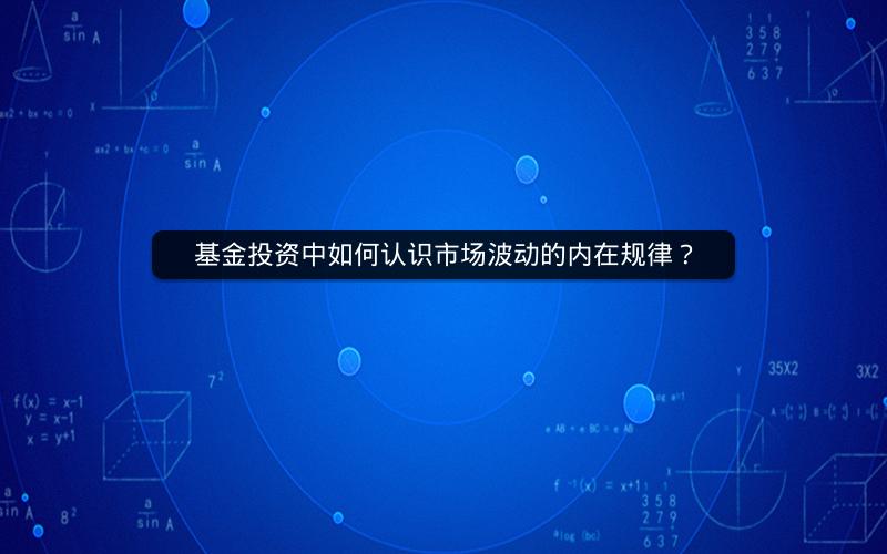基金投资中如何认识市场波动的内在规律？