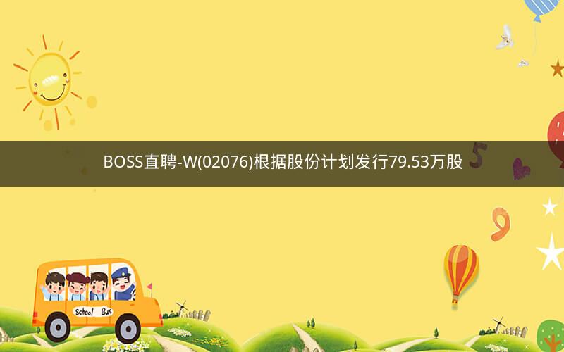 BOSS直聘-W(02076)根据股份计划发行79.53万股