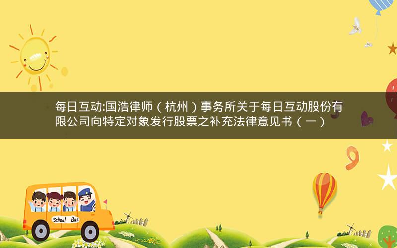 每日互动:国浩律师（杭州）事务所关于每日互动股份有限公司向特定对象发行股票之补充法律意见书（一）