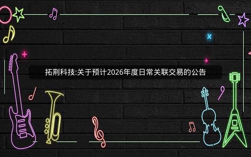 拓荆科技:关于预计2026年度日常关联交易的公告